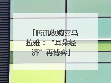 腾讯收购喜马拉雅：“耳朵经济”再博弈