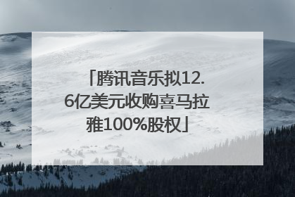 腾讯音乐拟12.6亿美元收购喜马拉雅100%股权