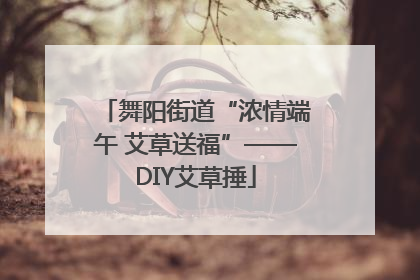 舞阳街道“浓情端午 艾草送福”——DIY艾草捶