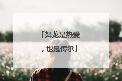 舞龙是热爱，也是传承