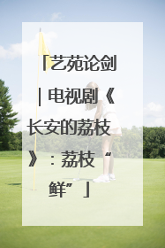 艺苑论剑｜电视剧《长安的荔枝》：荔枝“鲜”
