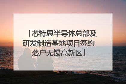 芯特思半导体总部及研发制造基地项目签约落户无锡高新区