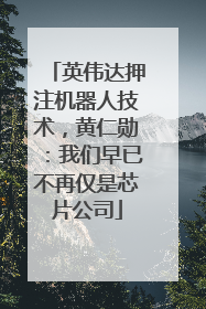 英伟达押注机器人技术，黄仁勋：我们早已不再仅是芯片公司