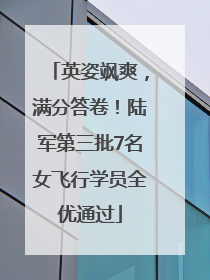 英姿飒爽，满分答卷！陆军第三批7名女飞行学员全优通过