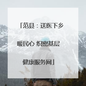 范县：送医下乡暖民心 织密基层健康服务网