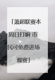 萧超联赛本周日打响 市民可免费进场观赛