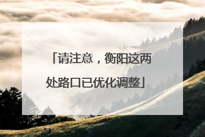请注意，衡阳这两处路口已优化调整