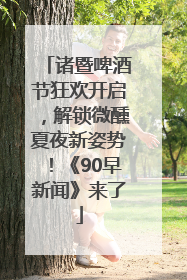 诸暨啤酒节狂欢开启，解锁微醺夏夜新姿势！《90早新闻》来了