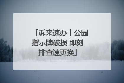 诉来速办丨公园指示牌破损 即刻排查速更换