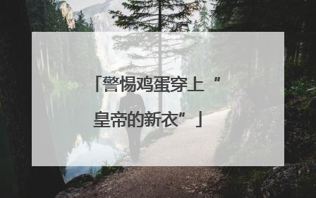 警惕鸡蛋穿上“皇帝的新衣”