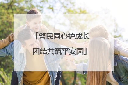 警民同心护成长 团结共筑平安园