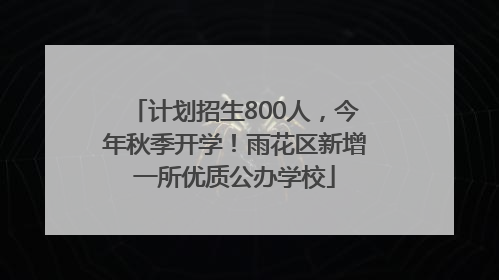 计划招生800人，今年秋季开学！雨花区新增一所优质公办学校