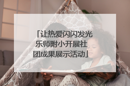 让热爱闪闪发光 乐师附小开展社团成果展示活动