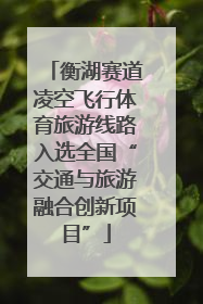 衡湖赛道凌空飞行体育旅游线路入选全国“交通与旅游融合创新项目”