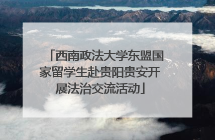 西南政法大学东盟国家留学生赴贵阳贵安开展法治交流活动