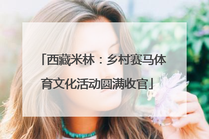西藏米林：乡村赛马体育文化活动圆满收官