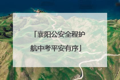 襄阳公安全程护航中考平安有序