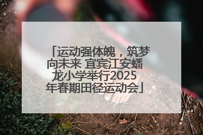 运动强体魄，筑梦向未来 宜宾江安蟠龙小学举行2025年春期田径运动会