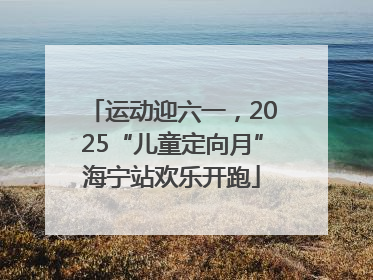 运动迎六一，2025“儿童定向月”海宁站欢乐开跑