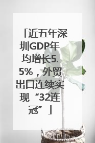 近五年深圳GDP年均增长5.5%，外贸出口连续实现“32连冠”
