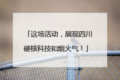 这场活动，展现四川硬核科技和烟火气！