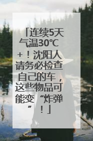 连续5天气温30℃+！沈阳人请务必检查自己的车，这些物品可能变“炸弹”！