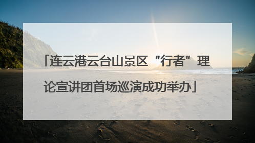 连云港云台山景区“行者”理论宣讲团首场巡演成功举办