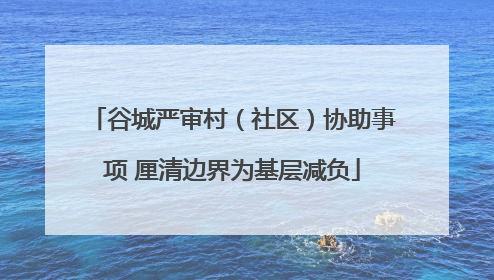 谷城严审村（社区）协助事项 厘清边界为基层减负
