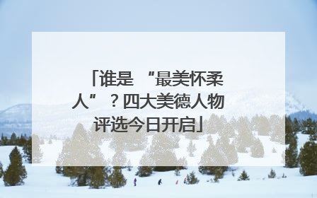 谁是 “最美怀柔人”？四大美德人物评选今日开启