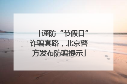 谨防“节假日”诈骗套路，北京警方发布防骗提示