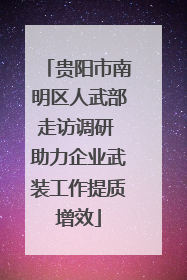 贵阳市南明区人武部走访调研 助力企业武装工作提质增效