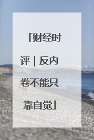 财经时评｜反内卷不能只靠自觉