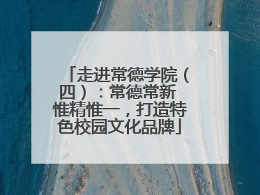 走进常德学院（四）：常德常新 惟精惟一，打造特色校园文化品牌