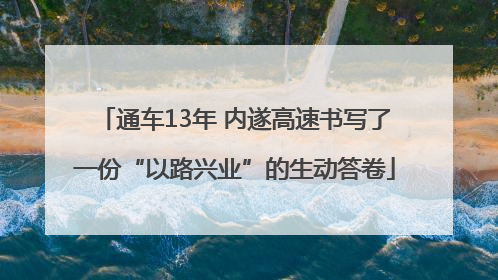 通车13年 内遂高速书写了一份“以路兴业”的生动答卷