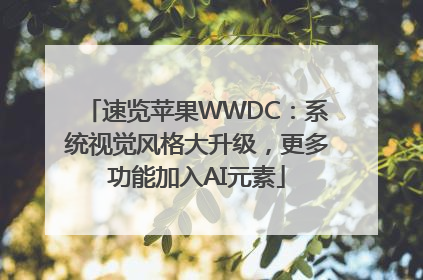 速览苹果WWDC：系统视觉风格大升级，更多功能加入AI元素