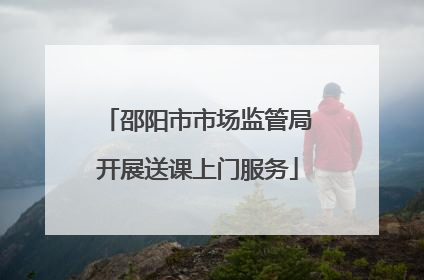 邵阳市市场监管局开展送课上门服务