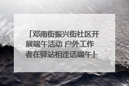 邓南街振兴街社区开展端午活动 户外工作者在驿站相逢话端午