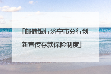 邮储银行济宁市分行创新宣传存款保险制度