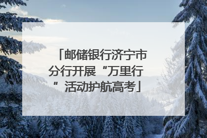 邮储银行济宁市分行开展“万里行”活动护航高考