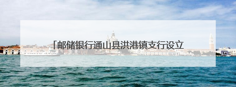 邮储银行通山县洪港镇支行设立儿童服务区，解家长后顾之忧