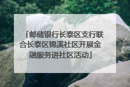 邮储银行长泰区支行联合长泰区锦溪社区开展金融服务进社区活动