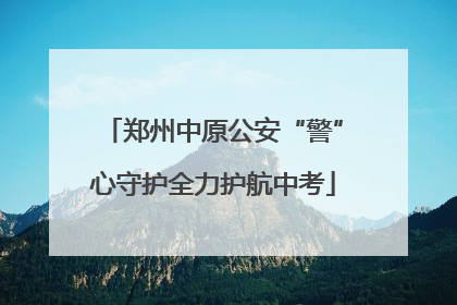 郑州中原公安“警”心守护全力护航中考