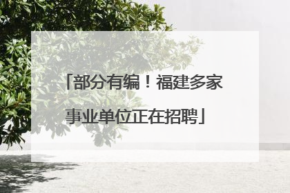 部分有编！福建多家事业单位正在招聘