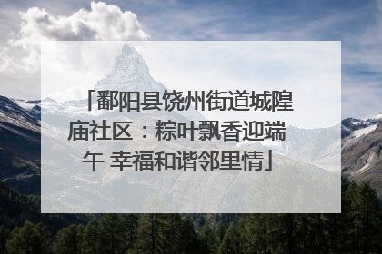 鄱阳县饶州街道城隍庙社区：粽叶飘香迎端午 幸福和谐邻里情