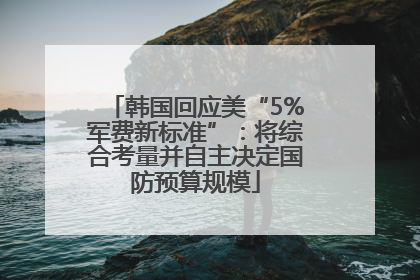 韩国回应美“5%军费新标准”：将综合考量并自主决定国防预算规模