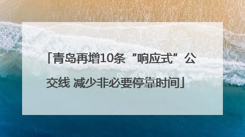 青岛再增10条“响应式”公交线 减少非必要停靠时间