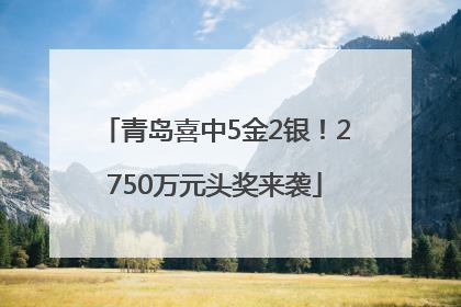 青岛喜中5金2银！2750万元头奖来袭