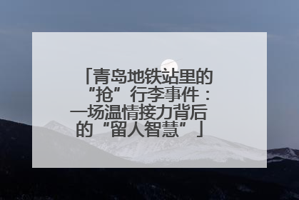 青岛地铁站里的“抢”行李事件：一场温情接力背后的“留人智慧”