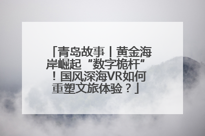 青岛故事丨黄金海岸崛起“数字桅杆”！国风深海VR如何重塑文旅体验？