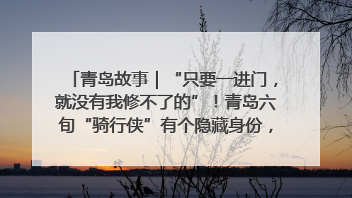 青岛故事｜“只要一进门，就没有我修不了的”！青岛六旬“骑行侠”有个隐藏身份，社区“全能维修工”